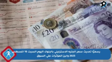 رسميًا تحديث سعر الجنيه الاسترليني بالبنوك اليوم السبت 16 أغسطس 2025 وأبرز المؤثرات على السوق